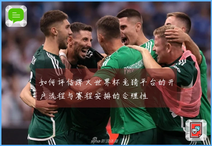 如何评估烽火世界杯竞猜平台的开户流程与赛程安排的合理性
