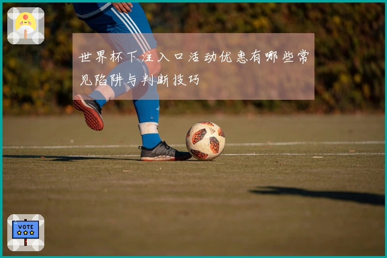 世界杯下注入口活动优惠有哪些常见陷阱与判断技巧