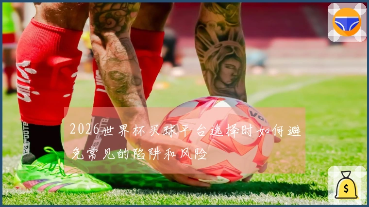 2026世界杯买球平台选择时如何避免常见的陷阱和风险