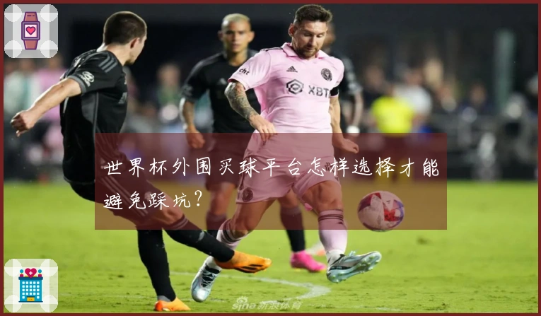 世界杯外围买球平台怎样选择才能避免踩坑？